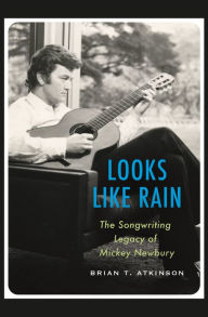 Title: Looks Like Rain: The Songwriting Legacy of Mickey Newbury, Author: Brian T. Atkinson