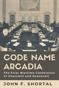 Ebook for gmat download Code Name Arcadia: The First Wartime Conference of Churchill and Roosevelt