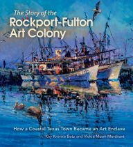 Free computer ebooks download pdf The Story of the Rockport-Fulton Art Colony: How a Coastal Texas Town Became an Art Enclave