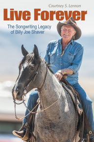 Title: Live Forever: The Songwriting Legacy of Billy Joe Shaver, Author: Courtney S. Lennon
