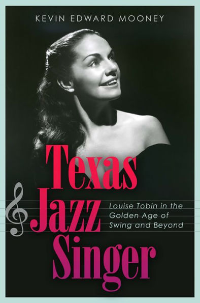 Texas Jazz Singer: Louise Tobin the Golden Age of Swing and Beyond