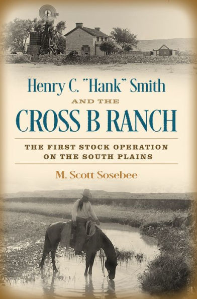 Henry C. Hank Smith and the Cross B Ranch: The First Stock Operation on the South Plains