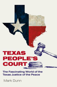 Title: Texas People's Court: The Fascinating World of the Justice of the Peace, Author: Mark Dunn