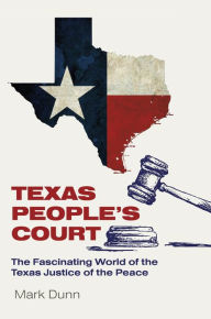 Title: Texas People's Court: The Fascinating World of the Justice of the Peace, Author: Mark Dunn