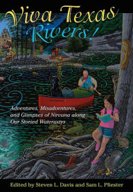 Title: Viva Texas Rivers!: Adventures, Misadventures, and Glimpses of Nirvana along Our Storied Waterways, Author: Steven L. Davis