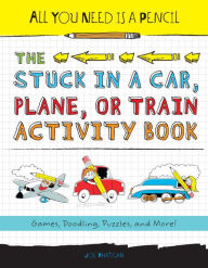 Title: The Stuck in a Car, Plane, or Train Activity Book: Games, Doodling, Puzzles, and More! (All You Need Is a Pencil Series), Author: Joe Rhatigan