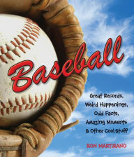 Title: Baseball: Great Records, Weird Happenings, Odd Facts, Amazing Moments & Other Cool Stuff, Author: Ron Martirano