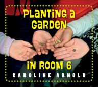 Title: Planting a Garden in Room 6: From Seeds to Salad, Author: Caroline Arnold