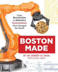 Title: Boston Made: From Revolution to Robotics, Innovations that Changed the World, Author: Dr. Robert M. Krim