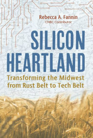 Title: Silicon Heartland: Transforming the Midwest from Rust Belt to Tech Belt, Author: Rebecca A. Fannin