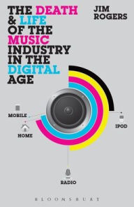 Title: The Death and Life of the Music Industry in the Digital Age / Edition 1, Author: Jim Rogers