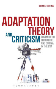 Title: Adaptation Theory and Criticism: Postmodern Literature and Cinema in the USA, Author: Gordon E. Slethaug