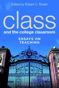 Title: Class and the College Classroom: Essays on Teaching, Author: Robert C. Rosen