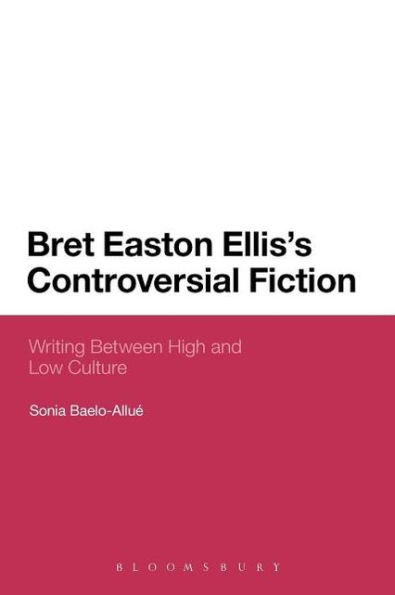 Bret Easton Ellis's Controversial Fiction: Writing Between High and Low Culture