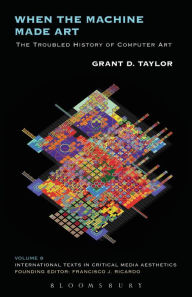 Title: When the Machine Made Art: The Troubled History of Computer Art, Author: Grant D. Taylor