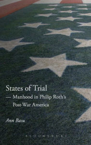 Title: States of Trial: Manhood in Philip Roth's Post-War America, Author: Ann Basu