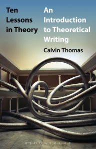 Title: Ten Lessons in Theory: An Introduction to Theoretical Writing, Author: Calvin Thomas