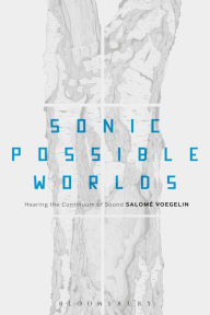Title: Sonic Possible Worlds: Hearing the Continuum of Sound, Author: Salome Voegelin