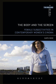 Title: The Body and the Screen: Female Subjectivities in Contemporary Women's Cinema, Author: Kate Ince