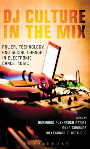 Title: DJ Culture in the Mix: Power, Technology, and Social Change in Electronic Dance Music, Author: Bernardo Alexander Attias