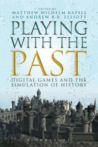 Title: Playing with the Past: Digital Games and the Simulation of History / Edition 1, Author: Matthew Wilhelm Kapell