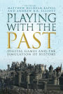 Playing with the Past: Digital Games and the Simulation of History / Edition 1