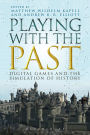 Playing with the Past: Digital Games and the Simulation of History / Edition 1