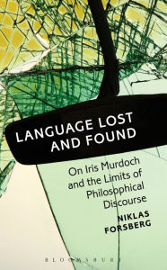 Title: Language Lost and Found: On Iris Murdoch and the Limits of Philosophical Discourse, Author: Niklas Forsberg