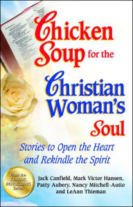 Title: Chicken Soup for the Christian Woman's Soul: Stories to Open the Heart and Rekindle the Spirit, Author: Jack Canfield