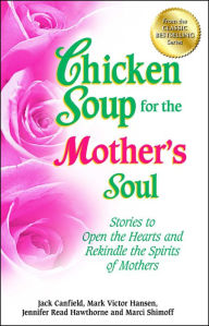 Title: Chicken Soup for the Mother's Soul: Stories to Open the Hearts and Rekindle the Spirits of Mothers, Author: Jack Canfield