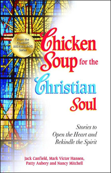 Chicken Soup for the Christian Soul: Stories to Open the Heart and Rekindle the Spirit