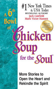 Title: A 6th Bowl of Chicken Soup for the Soul: 101 More Stories to Open the Heart And Rekindle The Spirit, Author: Jack Canfield