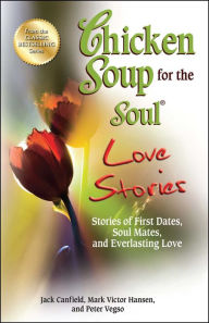 Title: Chicken Soup for the Soul Love Stories: Stories of First Dates, Soul Mates, and Everlasting Love, Author: Jack Canfield