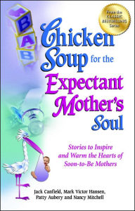 Title: Chicken Soup for the Expectant Mother's Soul: Stories to Inspire and Warm the Hearts of Soon-to-Be Mothers, Author: Jack Canfield