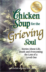 Title: Chicken Soup for the Grieving Soul: Stories About Life, Death and Overcoming the Loss of a Loved One, Author: Jack Canfield