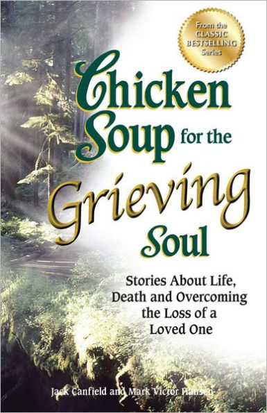 Chicken Soup for the Grieving Soul: Stories About Life, Death and Overcoming Loss of a Loved One
