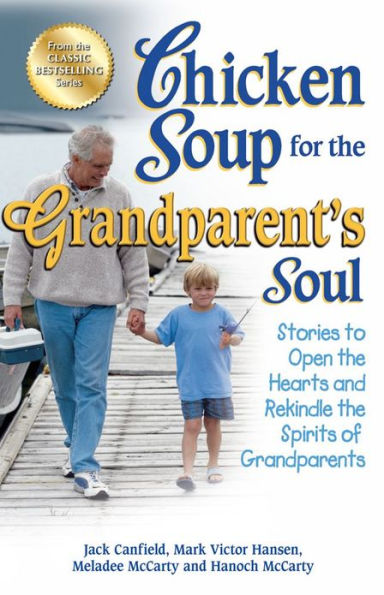Chicken Soup for the Grandparent's Soul: Stories to Open Hearts and Rekindle Spirits of Grandparents