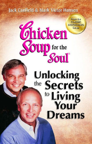 Chicken Soup for the Soul: Unlocking the Secrets to Living Your Dreams: Inspirational Stories, Powerful Principles and Practical Techniques to Help You Make Your Dreams Come True