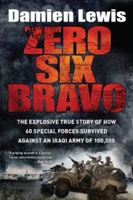 Title: Zero Six Bravo: The Explosive True Story of How 60 Special Forces Survived Against an Iraqi Army of 100,000, Author: Damien Lewis