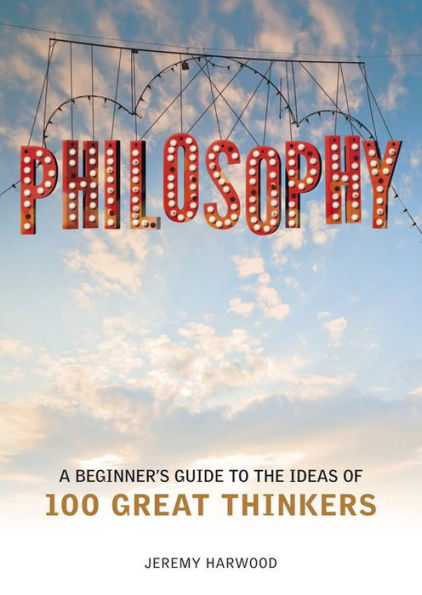 Philosophy: A Beginner's Guide to the Ideas of 100 Great Thinkers