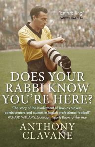 Title: Does Your Rabbi Know You're Here?: The Story of English Football's Forgotten Tribe, Author: Anthony Clavane