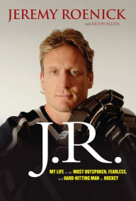 Title: J.R.: My Life as the Most Outspoken, Fearless, and Hard-Hitting Man in Hockey, Author: Jeremy Roenick