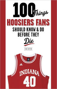 Title: 100 Things Hoosiers Fans Should Know & Do Before They Die, Author: Stan Sutton