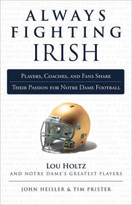Title: Always Fighting Irish: Players, Coaches, and Fans Share Their Passion for Notre Dame Football, Author: John Heisler