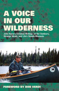 Title: A Voice in Our Wilderness: John Husar's Timeless Writings on the Outdoors, Strange Meals, and Life's Simple Moments, Author: John Husar
