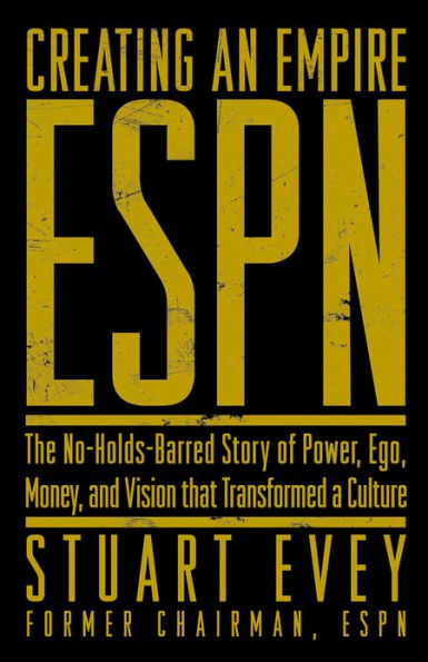 ESPN Creating an Empire: The No-Holds-Barred Story of Power, Ego, Money, and Vision That Transformed a Culture