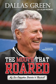 Title: The Mouth That Roared: My Six Outspoken Decades in Baseball, Author: Dallas Green