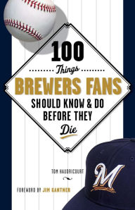 Title: 100 Things Brewers Fans Should Know & Do Before They Die, Author: Tom Haudricourt