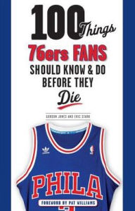 Title: 100 Things 76ers Fans Should Know & Do Before They Die, Author: Gordon Jones