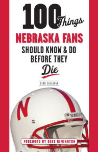 Title: 100 Things Nebraska Fans Should Know & Do Before They Die, Author: Sean Callahan